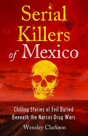 Serial Killers of Mexico by Wensley Clarkson