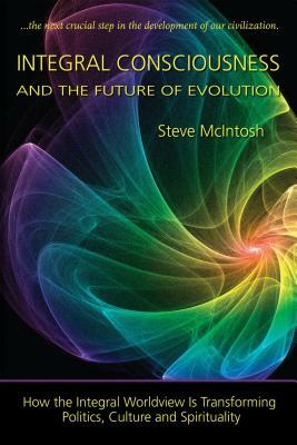 Integral Consciousness and the Future of Evolution by Steve McIntosh