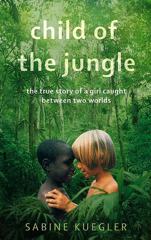 Child Of The Jungle by Sabine Kuegler, Sabine Kuegler