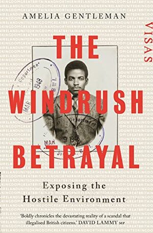 The Windrush Betrayal: Exposing the Hostile Environment by Amelia Gentleman