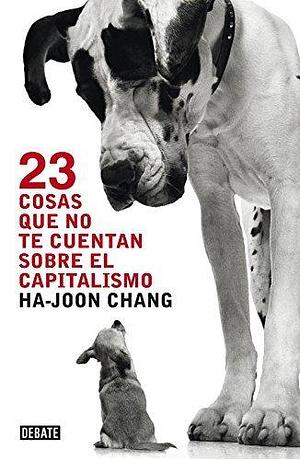 23 cosas que no te cuentan sobre el capitalismo / 23 Things They Don't Tell You About Capitalism by Ha-Joon Chang by Ha-Joon Chang, Ha-Joon Chang