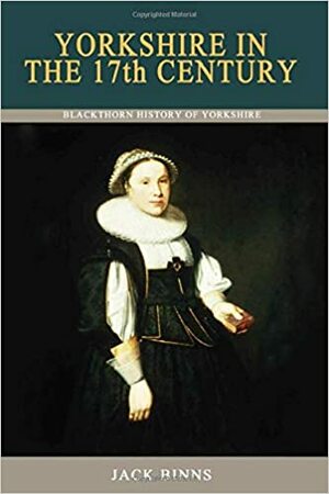 Yorkshire In The 17th Century: Religion, Rebellion And Revolution: Yorkshire, 1603-1702 by Jack Binns