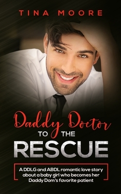 Daddy Doctor To The Rescue: A DDLG and ABDL romantic love story about a baby girl who becomes her Daddy Dom's favorite patient by Tina Moore