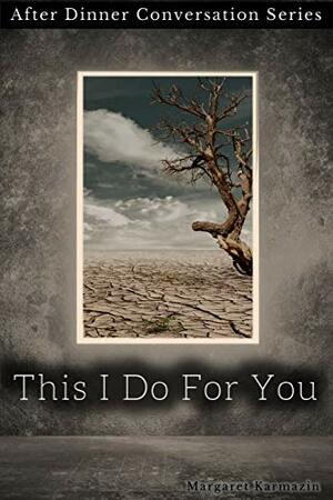 This I Do For You: After Dinner Conversation Series by Margaret Karmazin