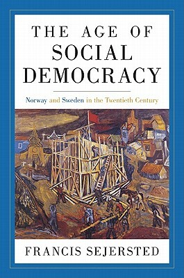 The Age of Social Democracy: Norway and Sweden in the Twentieth Century by Francis Sejersted