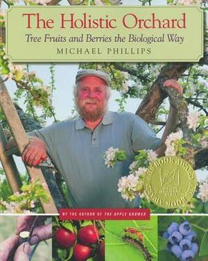 The Holistic Orchard: Tree Fruits and Berries the Biological Way by Michael Phillips