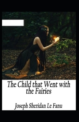 The Child That Went With The Fairies Illustrated by J. Sheridan Le Fanu