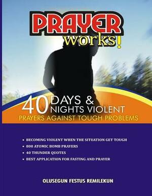 Prayer Works!: 40 Days & 40 Nights Violent Prayers Against Tough Problems by Olusegun Festus Remilekun