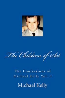 The Children of Set: The Confessions of Michael Kelly Vol. 3 by Michael Kelly