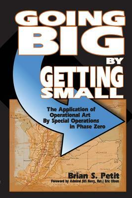 Going Big by Getting Small: The Application of Operational Art by Special Operations in Phase Zero by Brian S. Petit