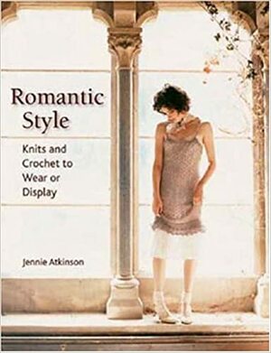 Romantic Style: Knits and Crochet to Wear or Display by Jennie Atkinson