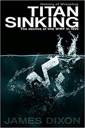 Titan Sinking: The Decline of the WWF in 1995 by Benjamin Richardson, Jim Cornette, James Dixon, James Dixon