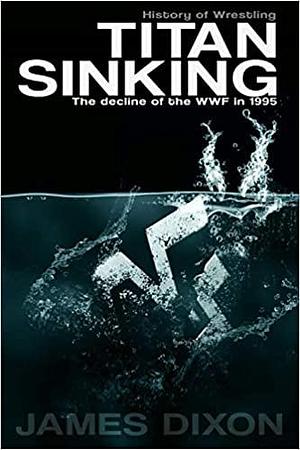 Titan Sinking: The Decline of the WWF in 1995 by Jim Cornette, Benjamin Richardson, James Dixon, James Dixon