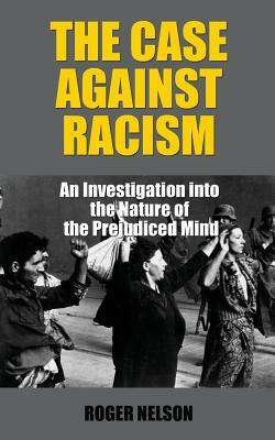 The Case Against Racism: An Investigation into the Nature of the Prejudiced Mind by Roger Nelson