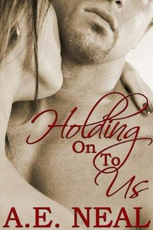 Holding On To Us by A.E. Neal