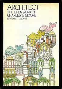 Architect: The Life and Work of Charles W. Moore by David Littlejohn