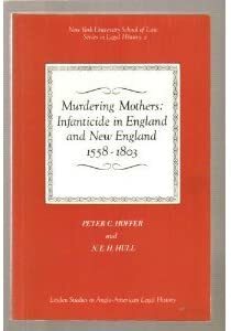 Murdering Mothers: Infanticide in England and New England 1558-1803 by N.E.H. Hull, Peter Charles Hoffer