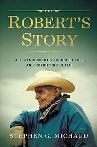 Robert's Story: A Texas Cowboy's Troubled Life and Horrifying Death by Stephen G. Michaud