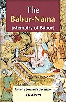 The Babur-Nama: Memoirs of Babur by Annette Beveridge