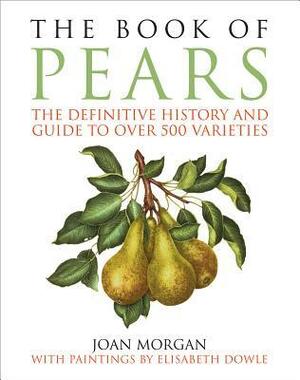 The Book of Pears: The Definitive History and Guide to Over 500 Varieties by Joan Morgan