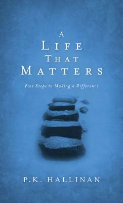 A Life That Matters: Five Steps to Making a Difference by P. K. Hallinan