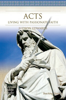 Acts Annual Bible Study, Teaching Guide: Living with Passionate Faith by Judson Edwards