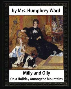 Milly and Olly, Or, a Holiday Among the Mountains, by Mrs. Humphrey Ward: a Story for Children by Mrs Humphrey Ward