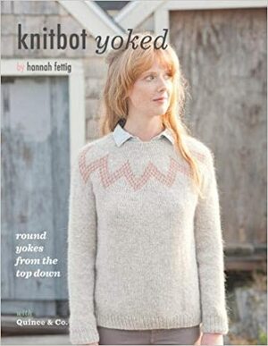 Knitbot Yoked: Round Yokes from the Top Down by Carrie Bostick Hoge, Neesha Hudson, Hannah Fettig