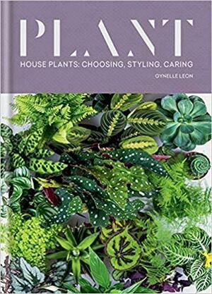 Plant: House Plants: Choosing, Styling, Caring by Gynelle Leon