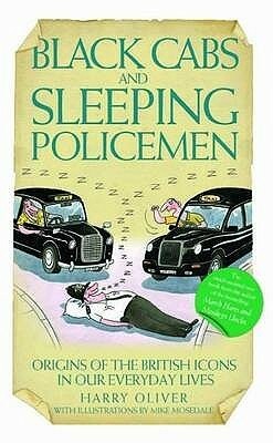Black Cabs And Sleeping Policeman: Origins Of The British Icons In Our Everyday Lives by Harry Oliver