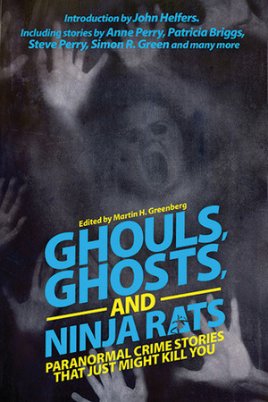 Ghouls, Ghosts, and Ninja Rats: Paranormal Crime Stories That Just Might Kill You by Steve Perry, Anne Perry, Elizabeth Vaughan, Michelle West, Kelley Armstrong, Simon R. Green, Mike Resnick, Patricia Briggs, Nina Kiriki Hoffman, Carole Nelson Douglas, Laura Resnick, Michael A. Stackpole, P.N. Elrod, Max Allan Collins, John Helfers, Norman Partridge, Martin H. Greenberg, Kristine Kathryn Rusch, Melville Davisson Post, Lillian Stewart Carl