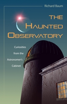 The Haunted Observatory: Curiosities from the Astronomer's Cabinet by Richard Baum