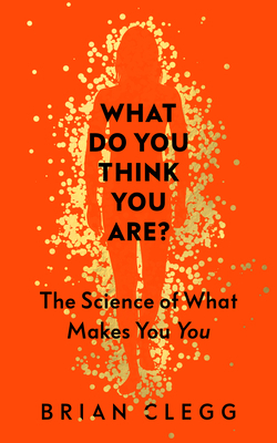 What Do You Think You Are?: The Science of What Makes You You by Brian Clegg