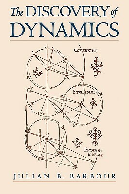The Discovery of Dynamics: A Study from a Machian Point of View of the Discovery and the Structure of Dynamical Theories by Julian Barbour