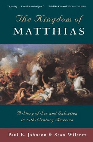 The Kingdom of Matthias: A Story of Sex and Salvation in 19th-Century America by Sean Wilentz, Paul E. Johnson