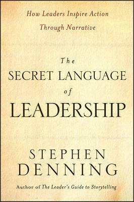 The Secret Language of Leadership: How Leaders Inspire Action Through Narrative by Stephen Denning