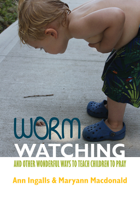 Worm Watching and Other Wonderful Ways to Teach Children to Pray by Ann V. Ingalls, Maryann MacDonald