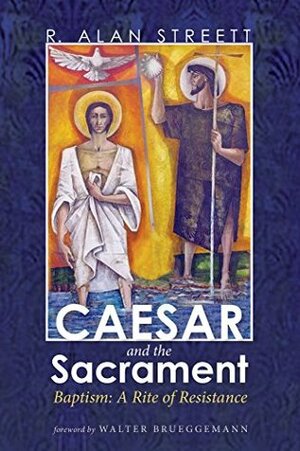 Caesar and the Sacrament: Baptism: A Rite of Resistance by Walter Brueggemann, R. Alan Streett