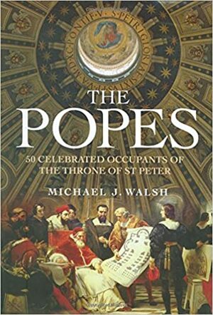 The Popes: 50 Celebrated Occupants of the Throne of St. Peter by Michael Walsh