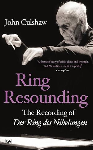 Ring Resounding: The Recording of Der Ring Des Nibelungen by John Culshaw