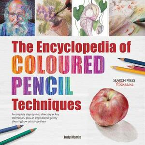 The Encyclopedia of Coloured Pencil Techniques: A Complete Step-By-Step Directory of Key Techniques, Plus an Inspirational Gallery Showing How Artists by Judy Martin