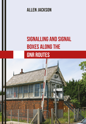 Signalling and Signal Boxes Along the Gnr Routes by Allen Jackson