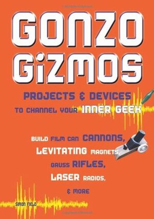 Gonzo Gizmos: ProjectsDevices to Channel Your Inner Geek by Simon Quellen Field