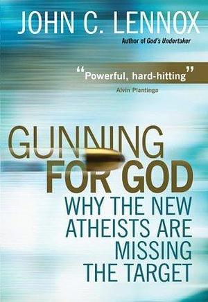 Gunning for God: Why the New Atheists are missing the target by John C. Lennox, John C. Lennox