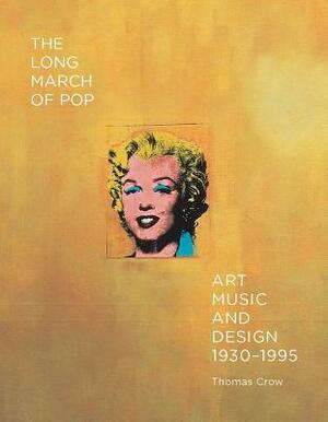 The Long March of Pop: Art, Music, and Design, 1930–1995 by Thomas E. Crow