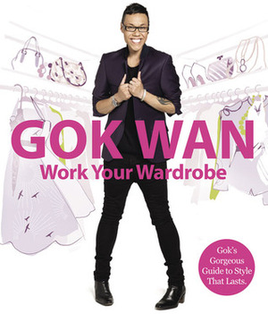 Work Your Wardrobe: Gok's Gorgeous Guide to Style that Lasts by Gok Wan