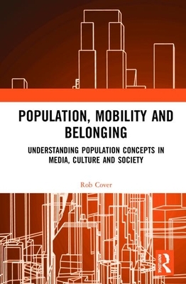 Population, Mobility and Belonging: Understanding Population Concepts in Media, Culture and Society by Rob Cover