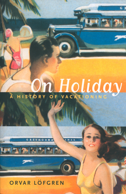 On Holiday, Volume 6: A History of Vacationing by Orvar Löfgren