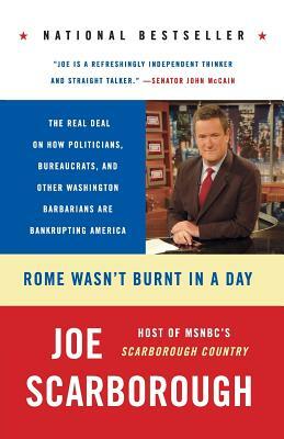 Rome Wasn't Burnt in a Day: The Real Deal on How Politicians, Bureaucrats, and Other Washington Barbarians Are Bankrupting America by Joe Scarborough