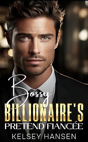 Bossy Billionaire's Pretend Fiancée  by Kelsey Hansen